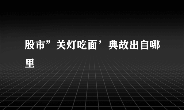 股市”关灯吃面’典故出自哪里