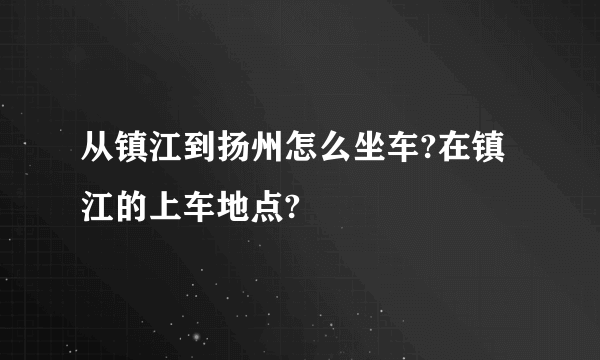 从镇江到扬州怎么坐车?在镇江的上车地点?