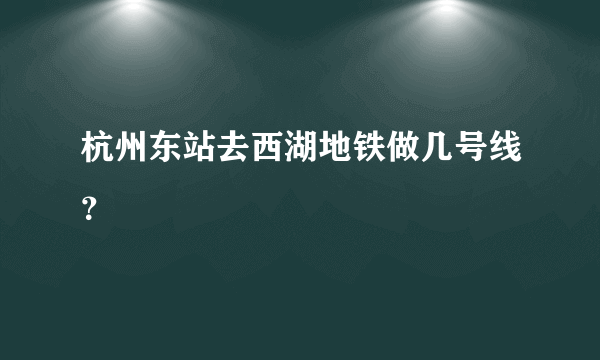 杭州东站去西湖地铁做几号线？