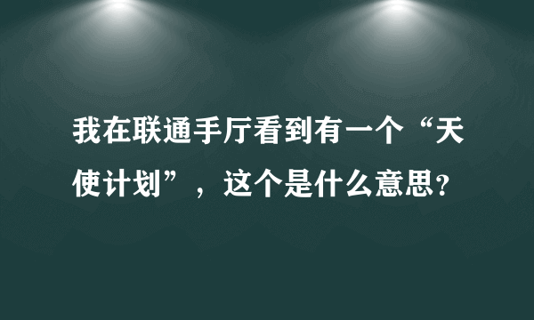 我在联通手厅看到有一个“天使计划”，这个是什么意思？