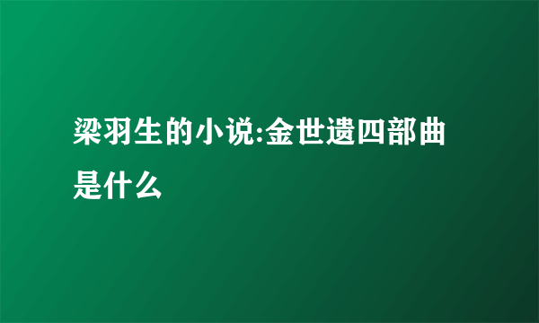 梁羽生的小说:金世遗四部曲是什么