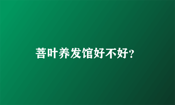 菩叶养发馆好不好？