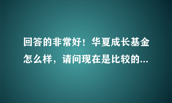 回答的非常好！华夏成长基金怎么样，请问现在是比较的好的时机入手吗？