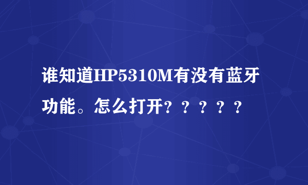 谁知道HP5310M有没有蓝牙功能。怎么打开？？？？？