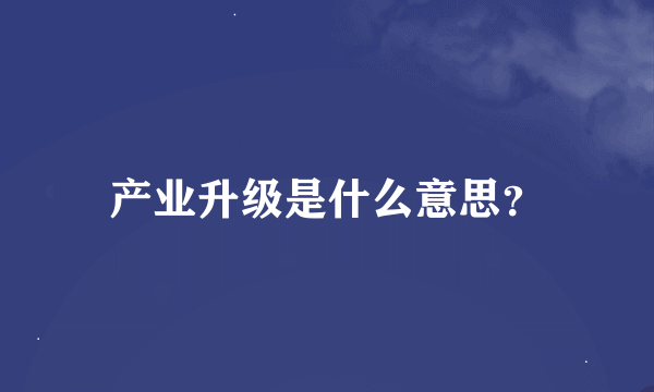 产业升级是什么意思？