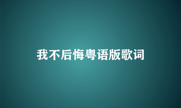 我不后悔粤语版歌词