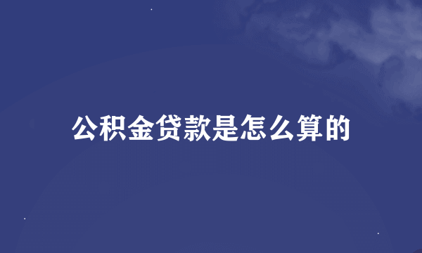 公积金贷款是怎么算的