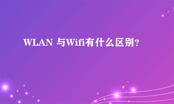 WLAN 与Wifi有什么区别？