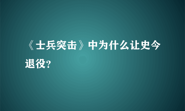 《士兵突击》中为什么让史今退役？