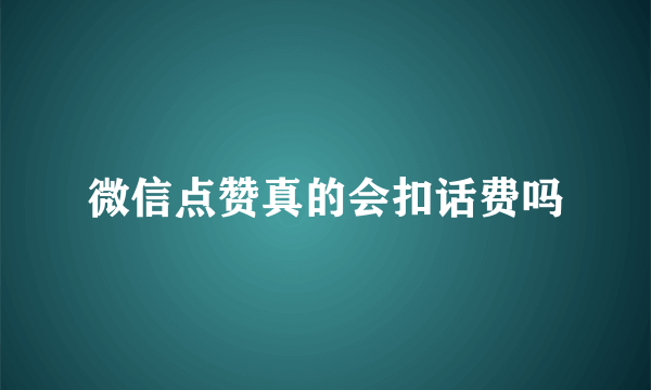 微信点赞真的会扣话费吗