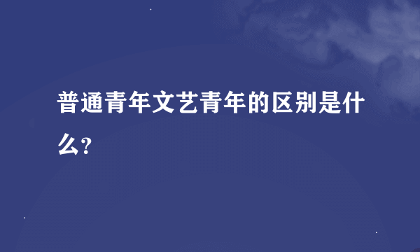 普通青年文艺青年的区别是什么？