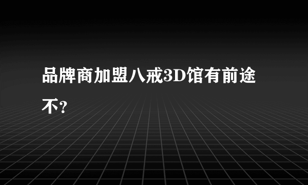 品牌商加盟八戒3D馆有前途不？