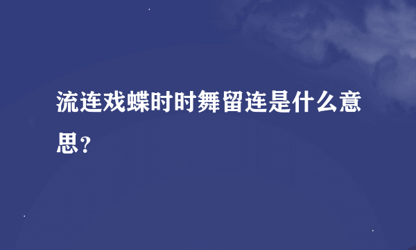 流连戏蝶时时舞留连是什么意思？