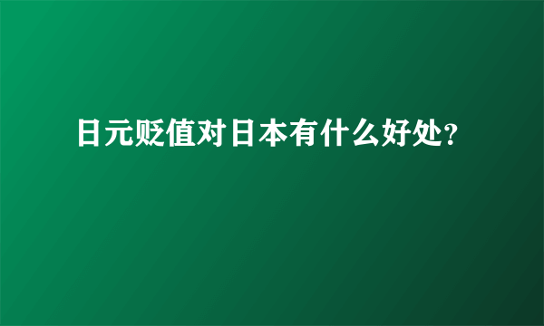 日元贬值对日本有什么好处？