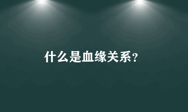 什么是血缘关系？