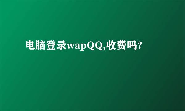 电脑登录wapQQ,收费吗?