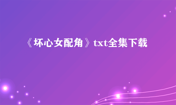 《坏心女配角》txt全集下载