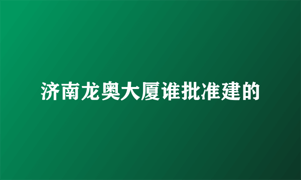 济南龙奥大厦谁批准建的