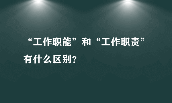 “工作职能”和“工作职责”有什么区别？