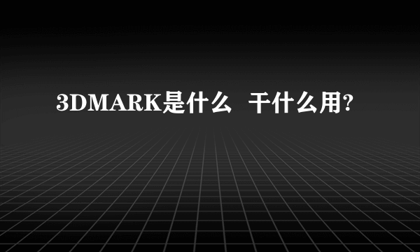 3DMARK是什么  干什么用?