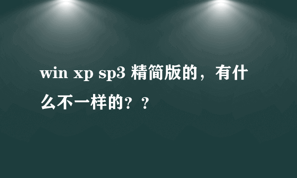 win xp sp3 精简版的，有什么不一样的？？