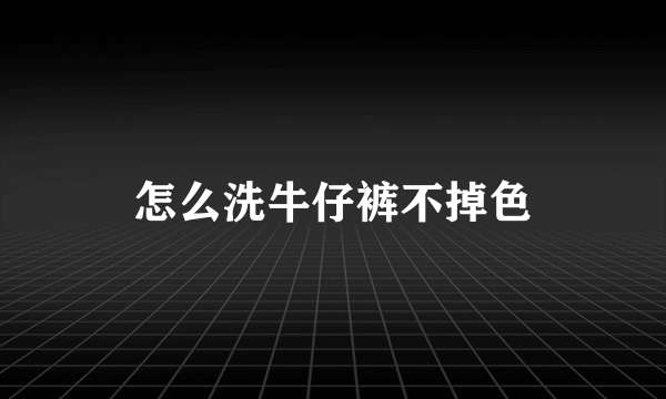 怎么洗牛仔裤不掉色