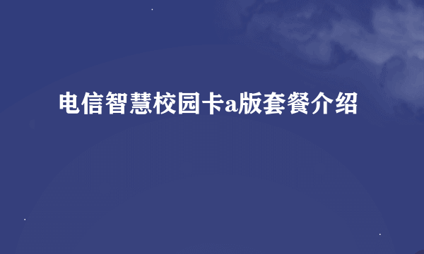 电信智慧校园卡a版套餐介绍