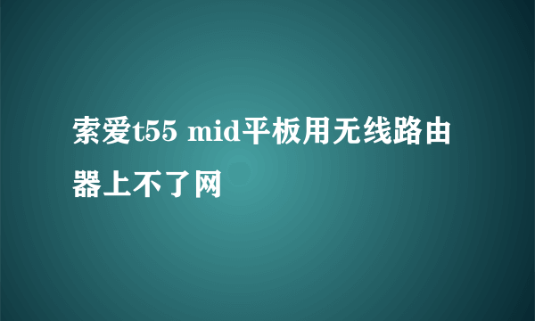 索爱t55 mid平板用无线路由器上不了网