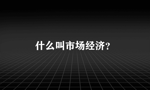 什么叫市场经济？