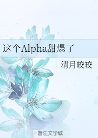 求这个Alpha甜爆了的txt！！！！（全文加番外）