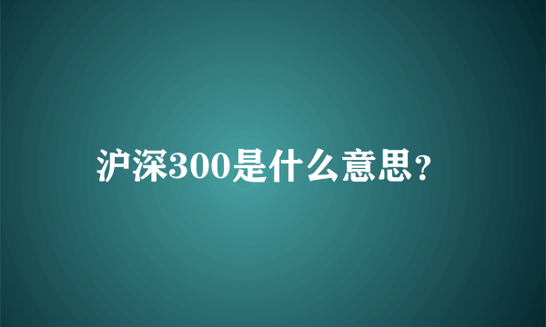 沪深300是什么意思？