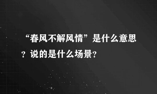 “春风不解风情”是什么意思？说的是什么场景？