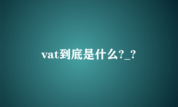 vat到底是什么?_?