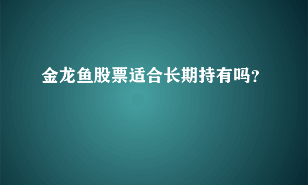 金龙鱼股票适合长期持有吗？