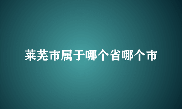 莱芜市属于哪个省哪个市