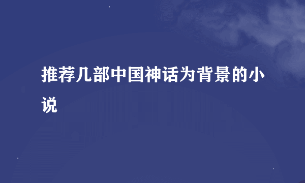 推荐几部中国神话为背景的小说