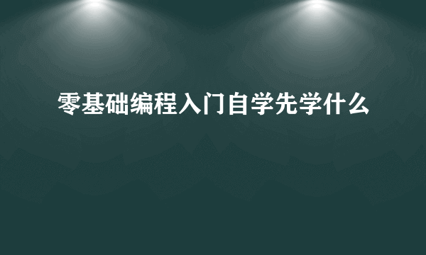 零基础编程入门自学先学什么