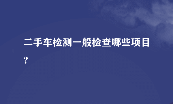 二手车检测一般检查哪些项目？