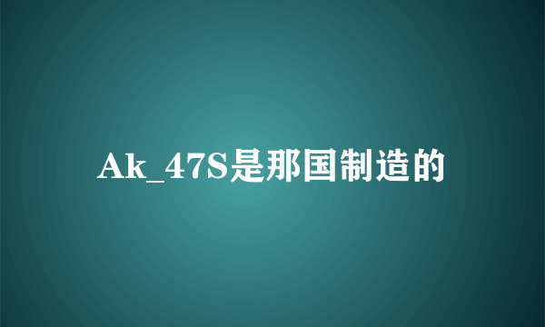 Ak_47S是那国制造的