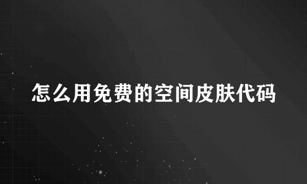 怎么用免费的空间皮肤代码