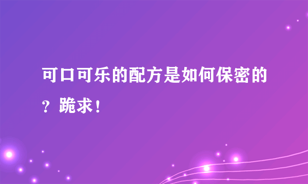 可口可乐的配方是如何保密的？跪求！