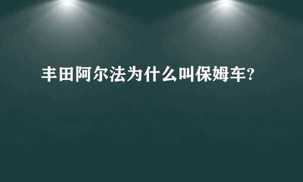 丰田阿尔法为什么叫保姆车?