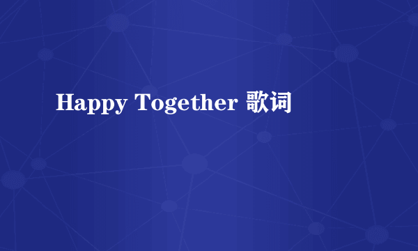 Happy Together 歌词