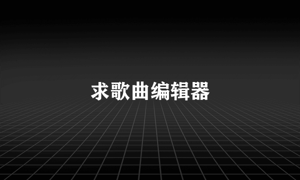 求歌曲编辑器