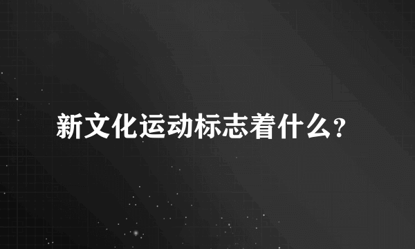 新文化运动标志着什么？