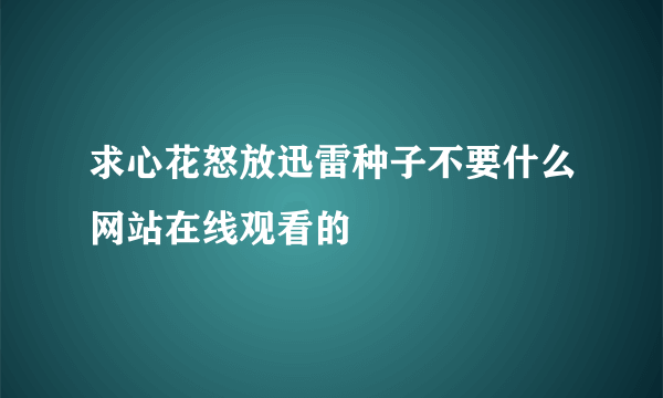 求心花怒放迅雷种子不要什么网站在线观看的