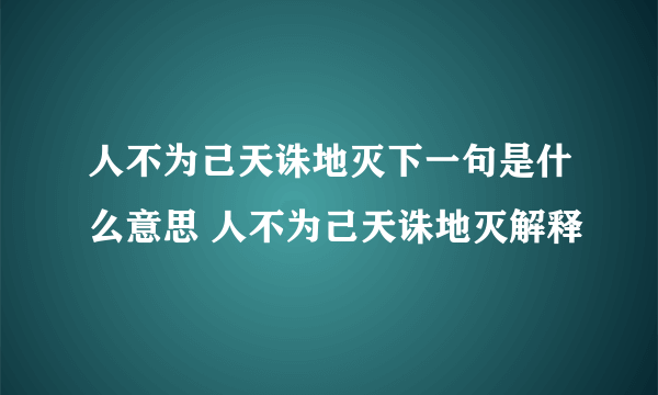 人不为己天诛地灭下一句是什么意思 人不为己天诛地灭解释