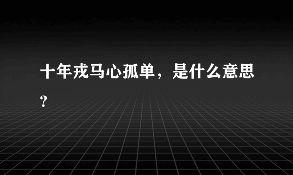 十年戎马心孤单，是什么意思？