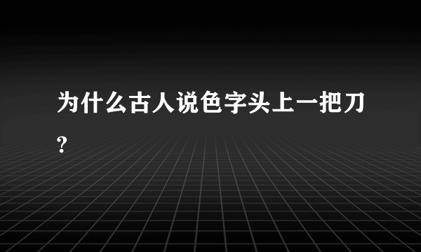 为什么古人说色字头上一把刀?