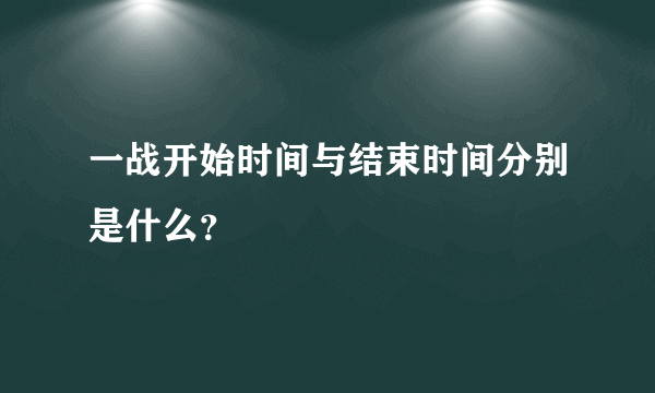 一战开始时间与结束时间分别是什么？